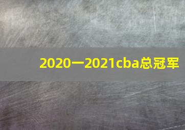 2020一2021cba总冠军