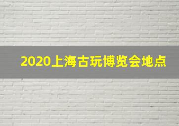 2020上海古玩博览会地点