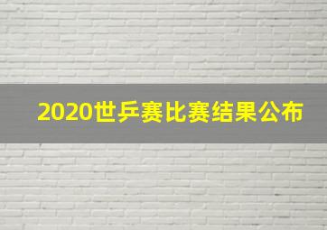 2020世乒赛比赛结果公布