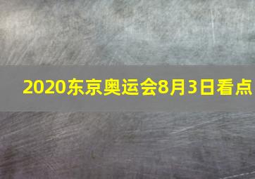 2020东京奥运会8月3日看点