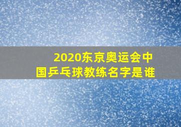 2020东京奥运会中国乒乓球教练名字是谁