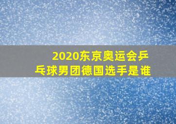 2020东京奥运会乒乓球男团德国选手是谁