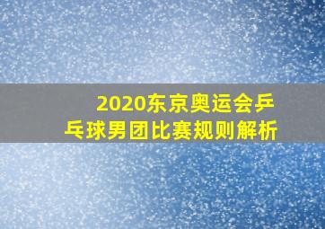 2020东京奥运会乒乓球男团比赛规则解析