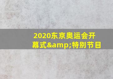 2020东京奥运会开幕式&特别节目