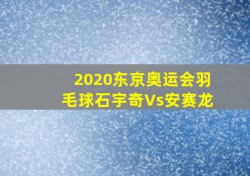 2020东京奥运会羽毛球石宇奇Vs安赛龙