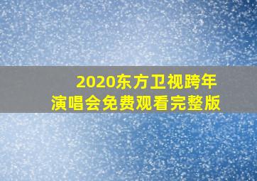 2020东方卫视跨年演唱会免费观看完整版