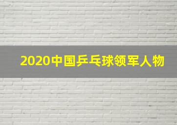 2020中国乒乓球领军人物