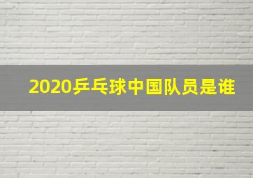 2020乒乓球中国队员是谁