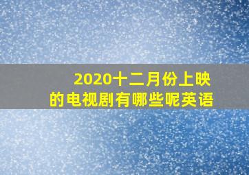 2020十二月份上映的电视剧有哪些呢英语