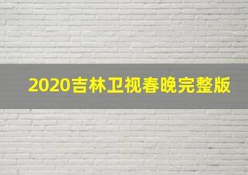 2020吉林卫视春晚完整版