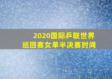 2020国际乒联世界巡回赛女单半决赛时间