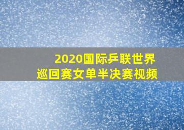 2020国际乒联世界巡回赛女单半决赛视频