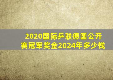 2020国际乒联德国公开赛冠军奖金2024年多少钱