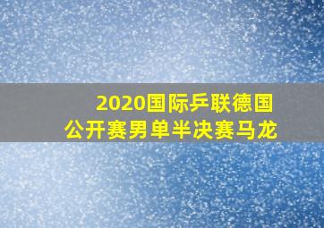 2020国际乒联德国公开赛男单半决赛马龙