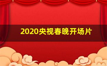 2020央视春晚开场片