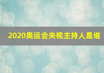 2020奥运会央视主持人是谁