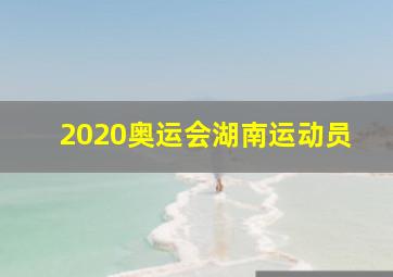 2020奥运会湖南运动员