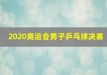 2020奥运会男子乒乓球决赛