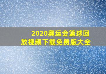 2020奥运会篮球回放视频下载免费版大全