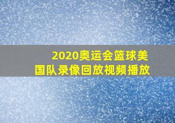 2020奥运会篮球美国队录像回放视频播放