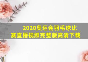 2020奥运会羽毛球比赛直播视频完整版高清下载