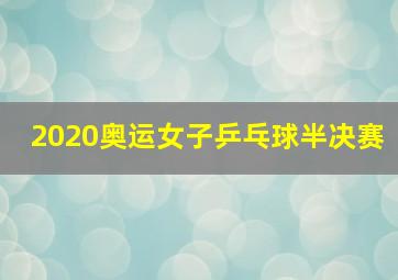 2020奥运女子乒乓球半决赛