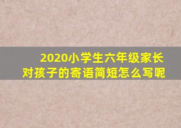 2020小学生六年级家长对孩子的寄语简短怎么写呢