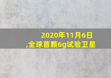 2020年11月6日,全球首颗6g试验卫星