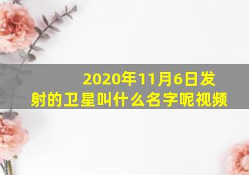 2020年11月6日发射的卫星叫什么名字呢视频