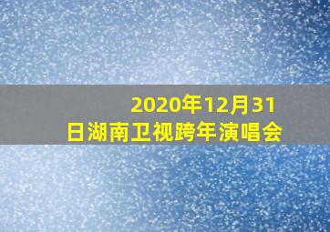 2020年12月31日湖南卫视跨年演唱会