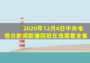 2020年12月4日中央电视台新闻联播回放在线观看全集