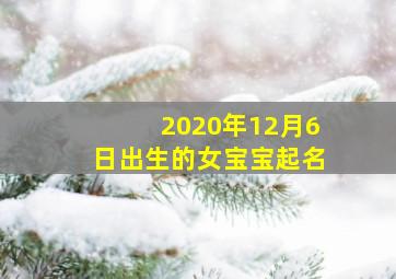 2020年12月6日出生的女宝宝起名