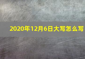 2020年12月6日大写怎么写