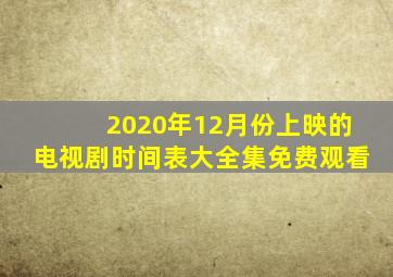 2020年12月份上映的电视剧时间表大全集免费观看