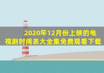 2020年12月份上映的电视剧时间表大全集免费观看下载