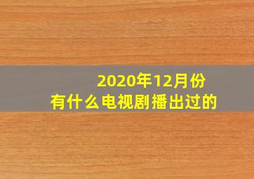 2020年12月份有什么电视剧播出过的