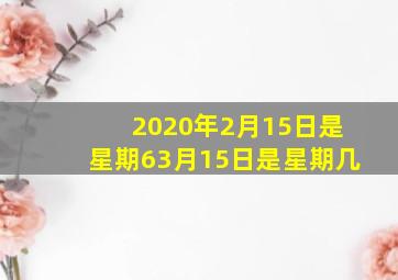 2020年2月15日是星期63月15日是星期几