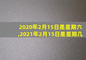 2020年2月15日是星期六,2021年2月15日是星期几