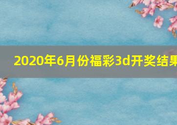 2020年6月份福彩3d开奖结果