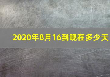 2020年8月16到现在多少天