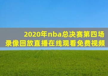 2020年nba总决赛第四场录像回放直播在线观看免费视频