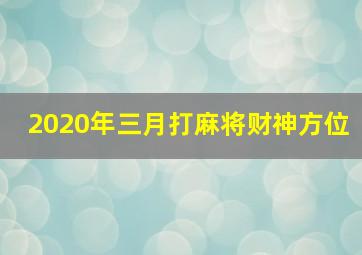 2020年三月打麻将财神方位