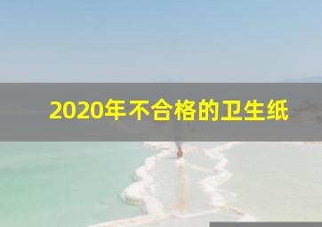 2020年不合格的卫生纸