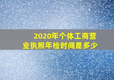 2020年个体工商营业执照年检时间是多少