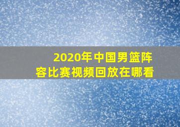 2020年中国男篮阵容比赛视频回放在哪看