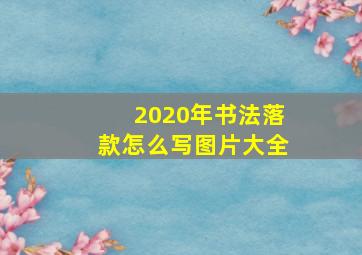 2020年书法落款怎么写图片大全