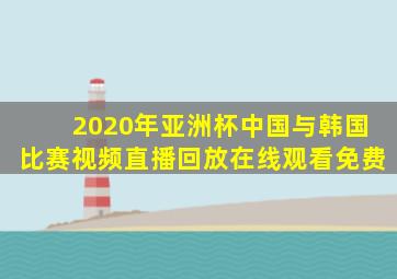 2020年亚洲杯中国与韩国比赛视频直播回放在线观看免费