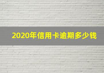 2020年信用卡逾期多少钱