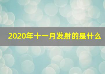 2020年十一月发射的是什么