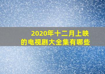 2020年十二月上映的电视剧大全集有哪些